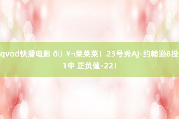 qvod快播电影 🥬菜菜菜！23号秀AJ-约翰逊8投1中 正负值-22！