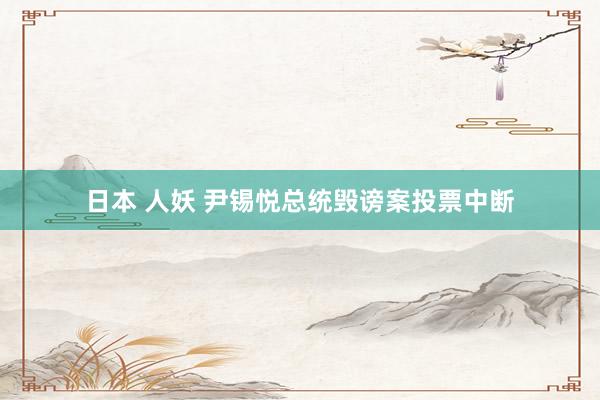 日本 人妖 尹锡悦总统毁谤案投票中断