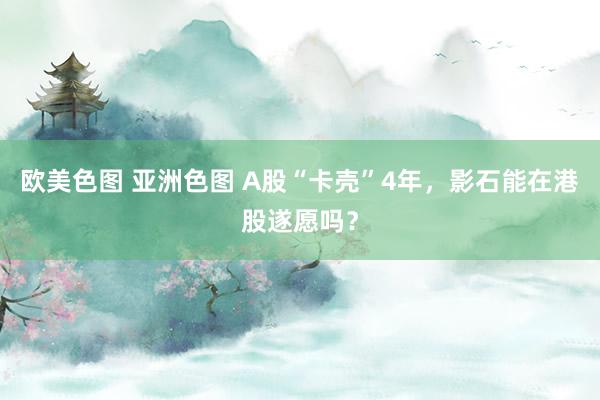 欧美色图 亚洲色图 A股“卡壳”4年，影石能在港股遂愿吗？