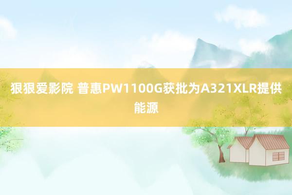 狠狠爱影院 普惠PW1100G获批为A321XLR提供能源