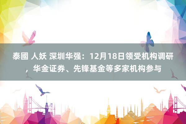 泰國 人妖 深圳华强：12月18日领受机构调研，华金证券、先锋基金等多家机构参与