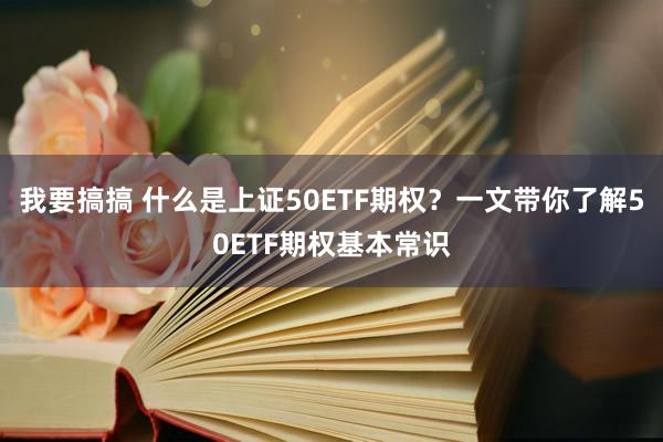 我要搞搞 什么是上证50ETF期权？一文带你了解50ETF期权基本常识