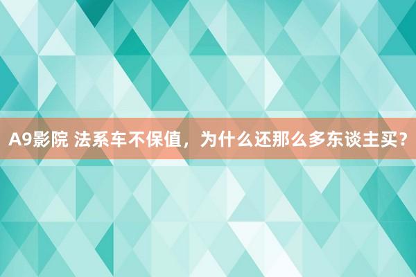 A9影院 法系车不保值，为什么还那么多东谈主买？