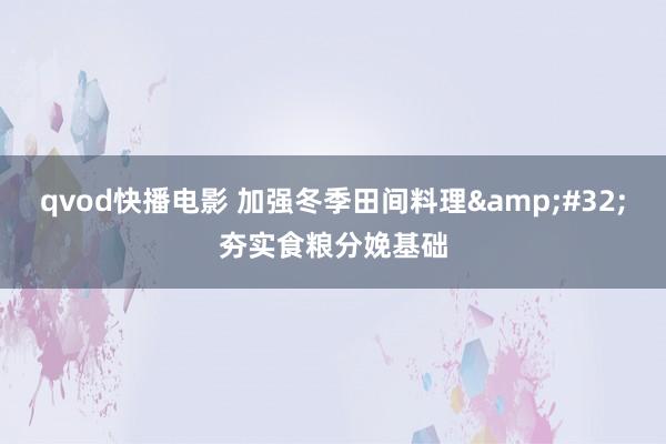 qvod快播电影 加强冬季田间料理&#32;夯实食粮分娩基础