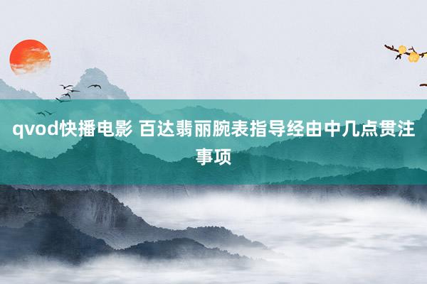 qvod快播电影 百达翡丽腕表指导经由中几点贯注事项