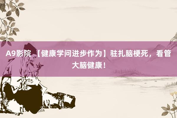 A9影院 【健康学问进步作为】驻扎脑梗死，看管大脑健康！