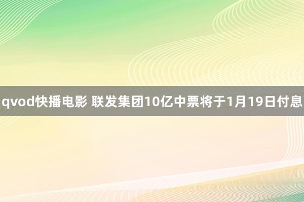 qvod快播电影 联发集团10亿中票将于1月19日付息