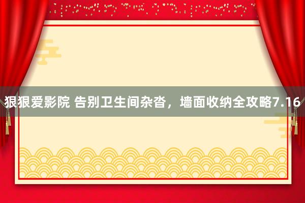 狠狠爱影院 告别卫生间杂沓，墙面收纳全攻略7.16