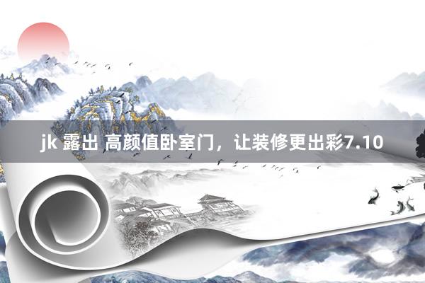 jk 露出 高颜值卧室门，让装修更出彩7.10