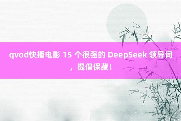 qvod快播电影 15 个很强的 DeepSeek 领导词，提倡保藏！