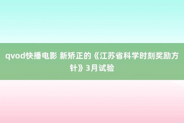qvod快播电影 新矫正的《江苏省科学时刻奖励方针》3月试验