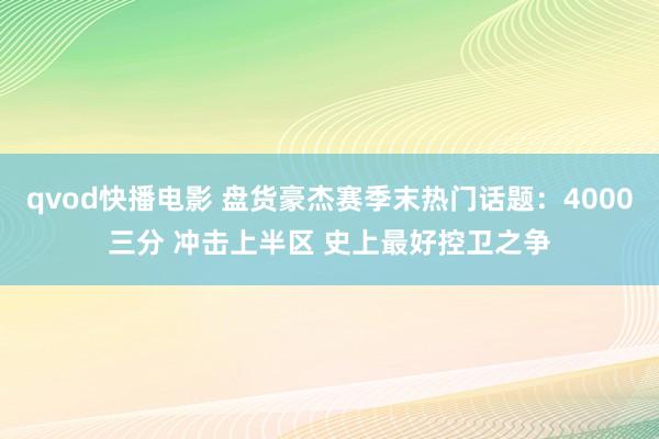 qvod快播电影 盘货豪杰赛季末热门话题：4000三分 冲击上半区 史上最好控卫之争
