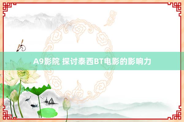 A9影院 探讨泰西BT电影的影响力