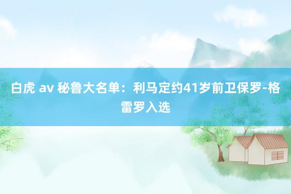 白虎 av 秘鲁大名单：利马定约41岁前卫保罗-格雷罗入选