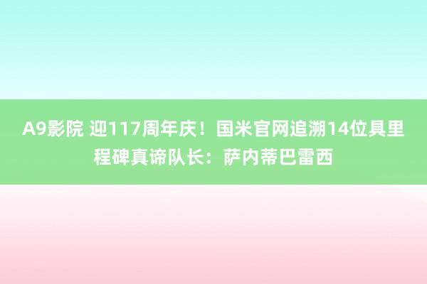 A9影院 迎117周年庆！国米官网追溯14位具里程碑真谛队长：萨内蒂巴雷西