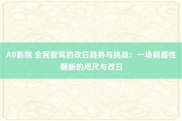 A9影院 全民智驾的改日趋势与挑战：一场颠覆性翻新的咫尺与改日