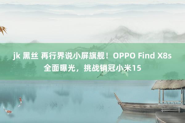 jk 黑丝 再行界说小屏旗舰！OPPO Find X8s全面曝光，挑战销冠小米15