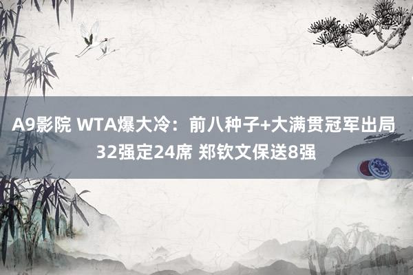 A9影院 WTA爆大冷：前八种子+大满贯冠军出局 32强定24席 郑钦文保送8强