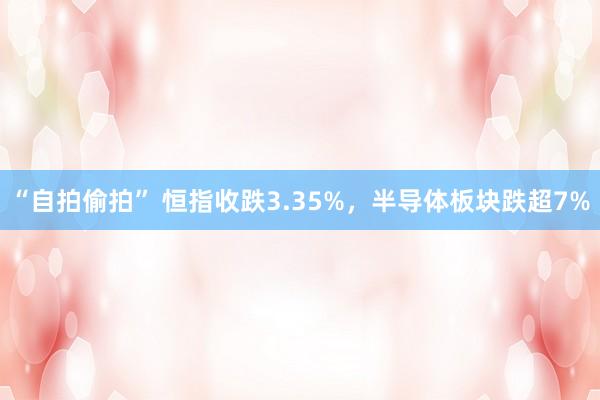 “自拍偷拍” 恒指收跌3.35%，半导体板块跌超7%