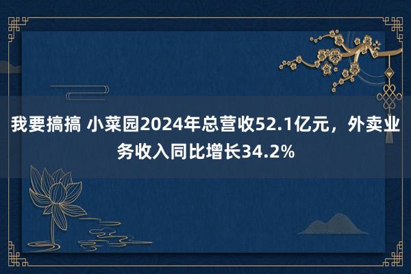 我要搞搞 小菜园2024年总营收52.1亿元，外卖业务收入同比增长34.2%