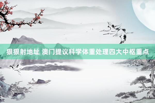 狠狠射地址 澳门提议科学体重处理四大中枢重点