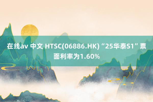 在线av 中文 HTSC(06886.HK)“25华泰S1”票面利率为1.60%