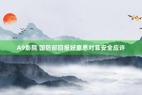 A9影院 国防部回报好意思对菲安全应许