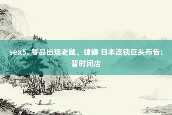 sex5. 餐品出现老鼠、蟑螂 日本连锁巨头布告：暂时闭店