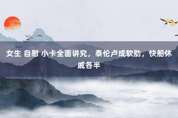 女生 自慰 小卡全面讲究，泰伦卢成软肋，快船休戚各半