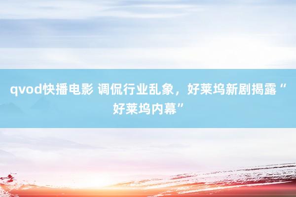 qvod快播电影 调侃行业乱象，好莱坞新剧揭露“好莱坞内幕”