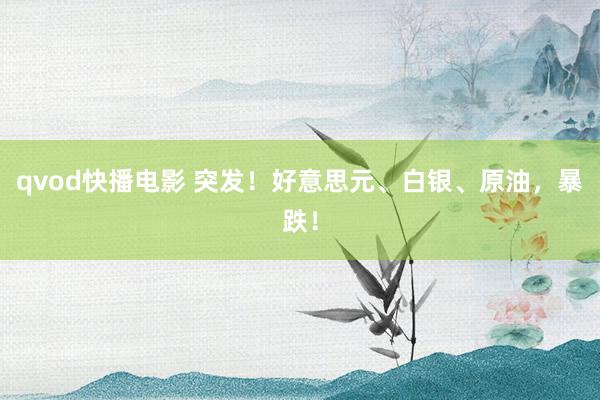 qvod快播电影 突发！好意思元、白银、原油，暴跌！