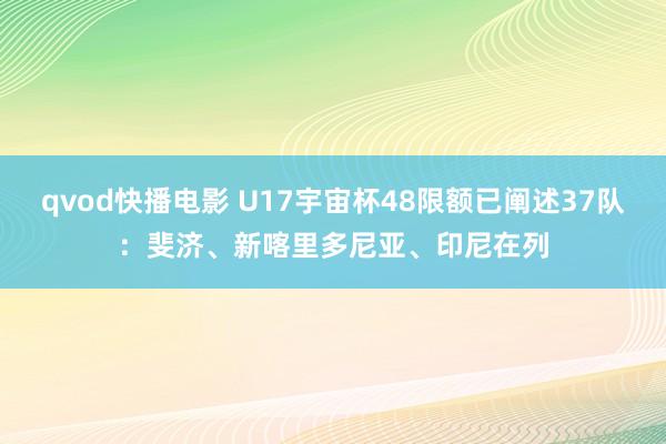 qvod快播电影 U17宇宙杯48限额已阐述37队：斐济、新喀里多尼亚、印尼在列