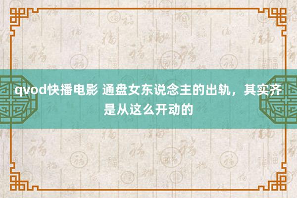 qvod快播电影 通盘女东说念主的出轨，其实齐是从这么开动的
