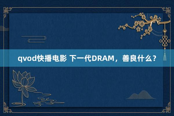 qvod快播电影 下一代DRAM，善良什么？