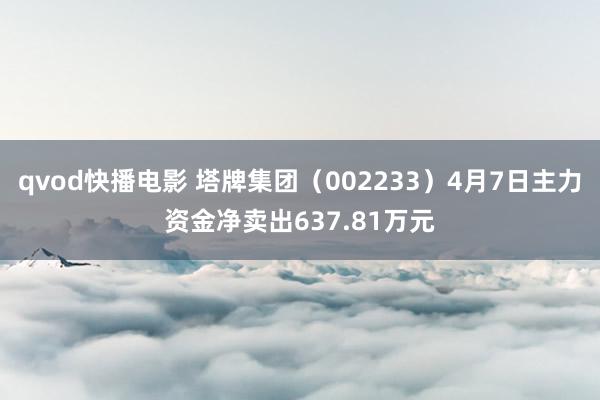 qvod快播电影 塔牌集团（002233）4月7日主力资金净卖出637.81万元