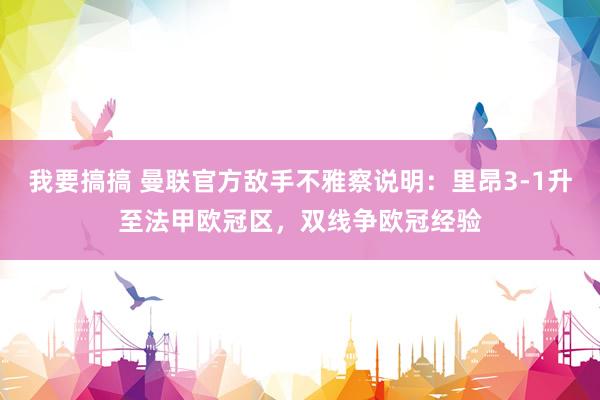 我要搞搞 曼联官方敌手不雅察说明：里昂3-1升至法甲欧冠区，双线争欧冠经验