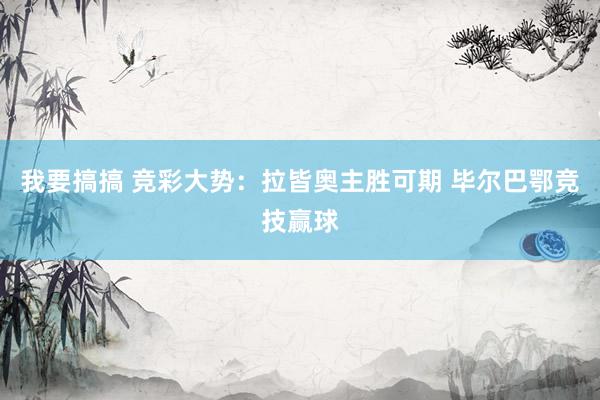 我要搞搞 竞彩大势：拉皆奥主胜可期 毕尔巴鄂竞技赢球