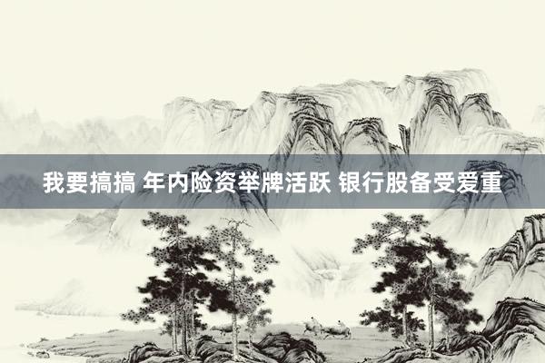 我要搞搞 年内险资举牌活跃 银行股备受爱重