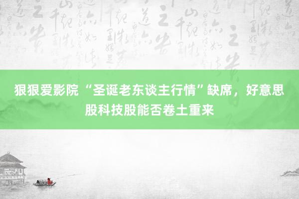 狠狠爱影院 “圣诞老东谈主行情”缺席，好意思股科技股能否卷土重来