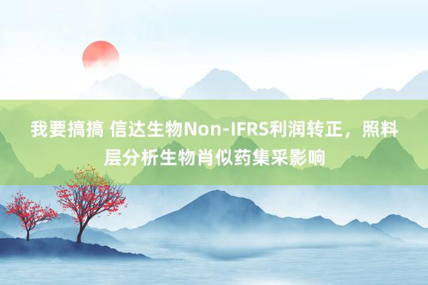 我要搞搞 信达生物Non-IFRS利润转正，照料层分析生物肖似药集采影响