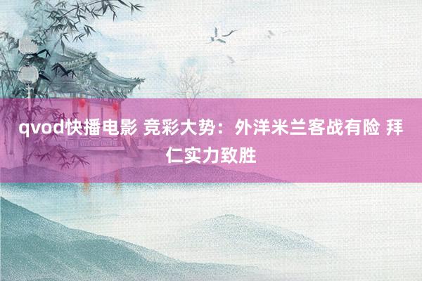 qvod快播电影 竞彩大势：外洋米兰客战有险 拜仁实力致胜