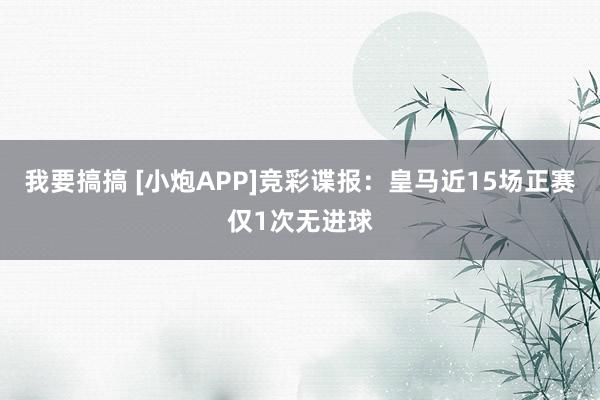 我要搞搞 [小炮APP]竞彩谍报：皇马近15场正赛仅1次无进球