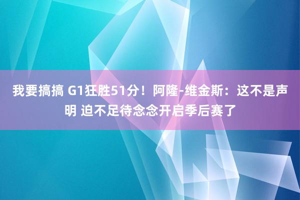 我要搞搞 G1狂胜51分！阿隆-维金斯：这不是声明 迫不足待念念开启季后赛了