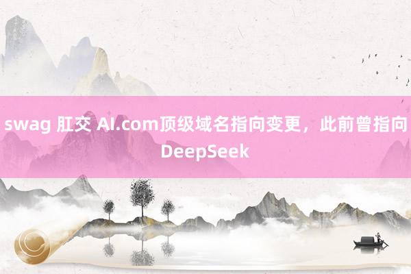 swag 肛交 AI.com顶级域名指向变更，此前曾指向DeepSeek