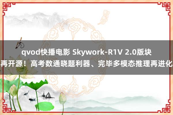 qvod快播电影 Skywork-R1V 2.0版块再开源！高考数通晓题利器、完毕多模态推理再进化