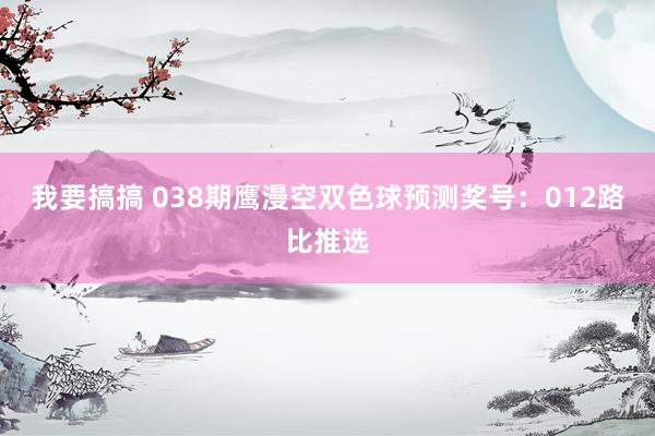 我要搞搞 038期鹰漫空双色球预测奖号：012路比推选